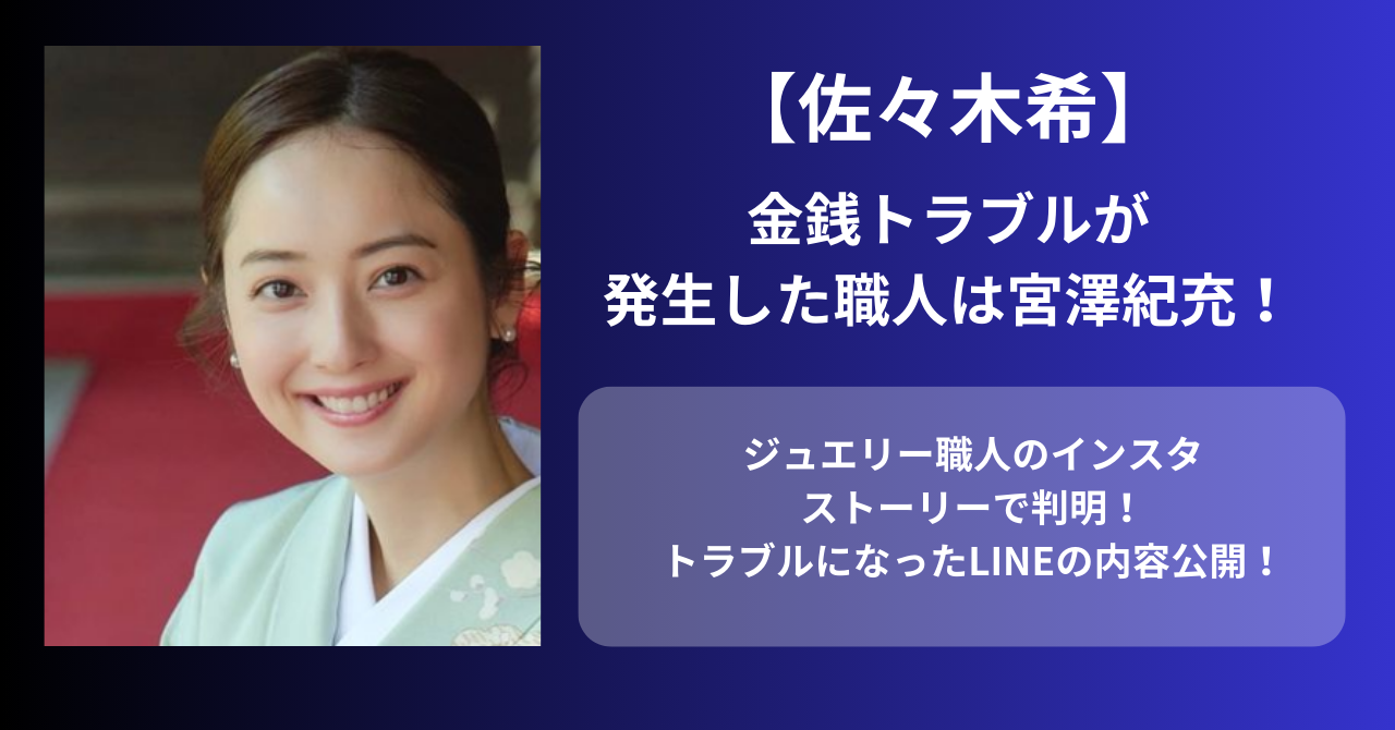 佐々木希が関わったジュエリー職人は宮澤紀充！LINE内容も全公開！